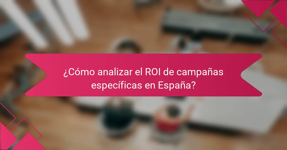 ¿Cómo analizar el ROI de campañas específicas en España?