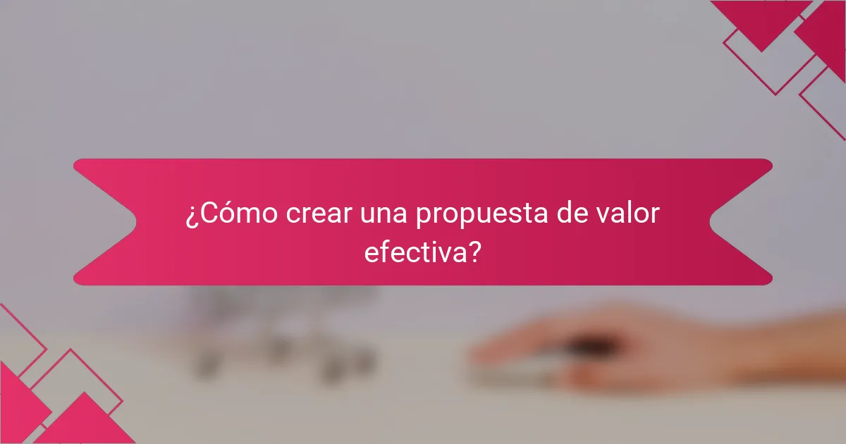 ¿Cómo crear una propuesta de valor efectiva?