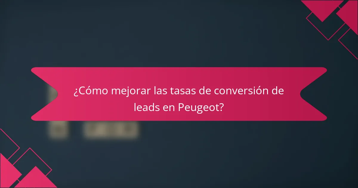 ¿Cómo mejorar las tasas de conversión de leads en Peugeot?