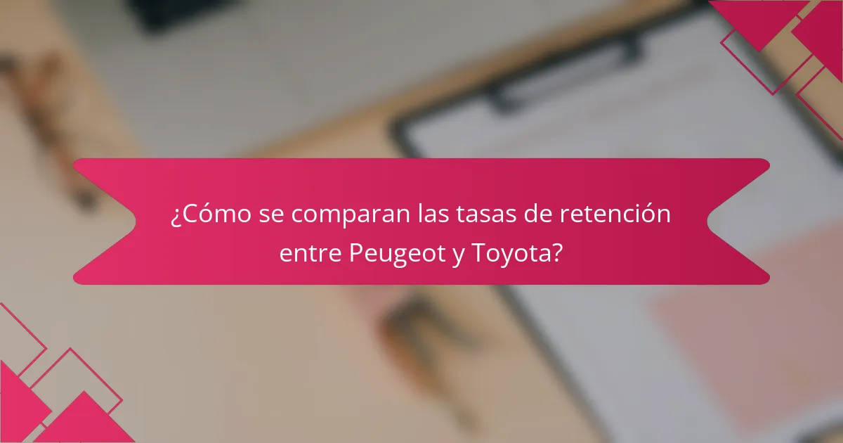 ¿Cómo se comparan las tasas de retención entre Peugeot y Toyota?