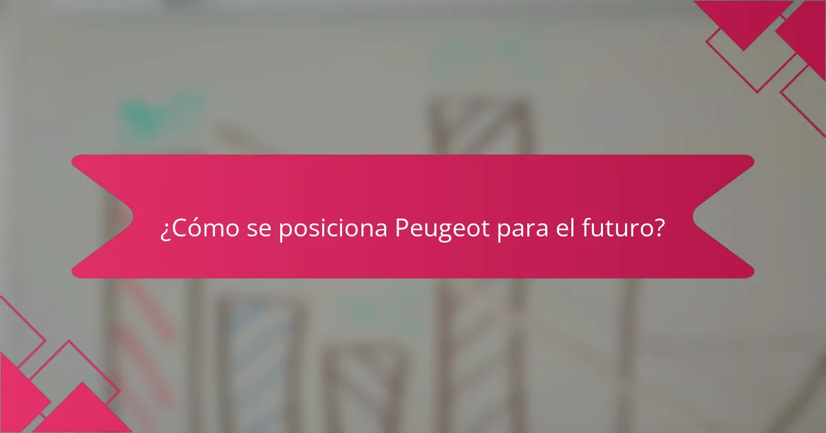 ¿Cómo se posiciona Peugeot para el futuro?