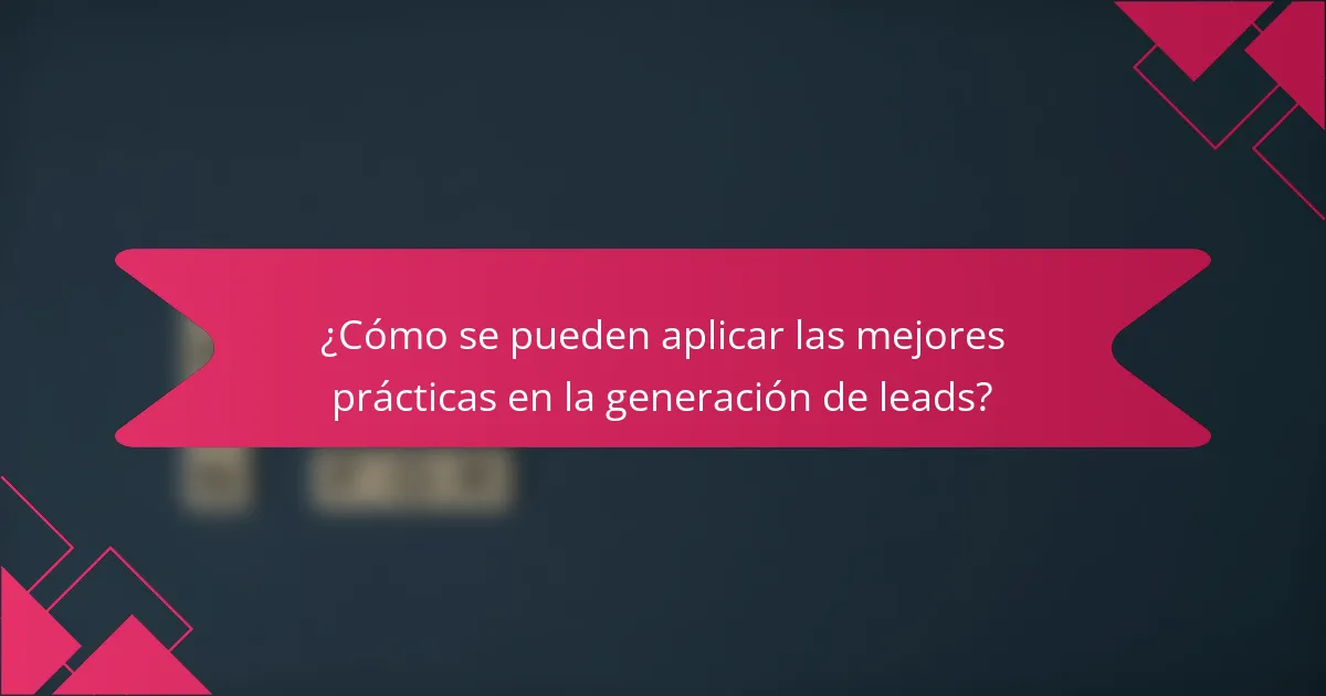 ¿Cómo se pueden aplicar las mejores prácticas en la generación de leads?