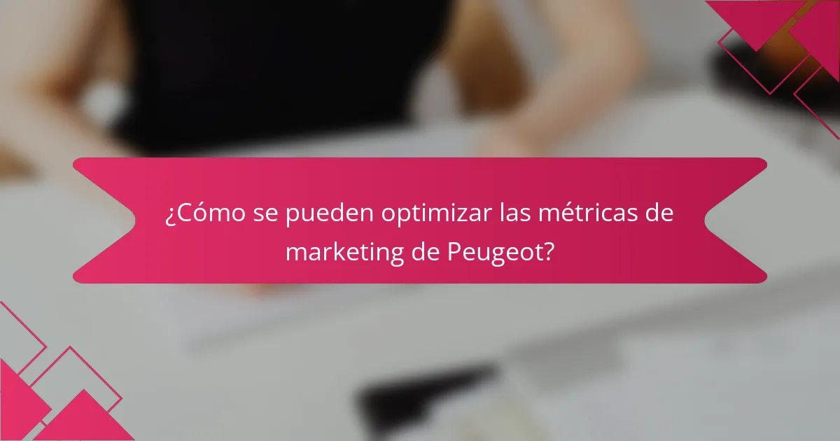 ¿Cómo se pueden optimizar las métricas de marketing de Peugeot?