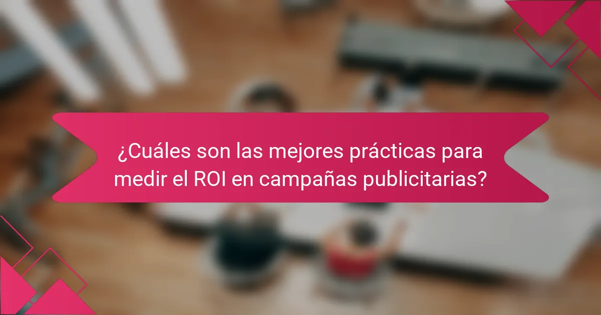 ¿Cuáles son las mejores prácticas para medir el ROI en campañas publicitarias?