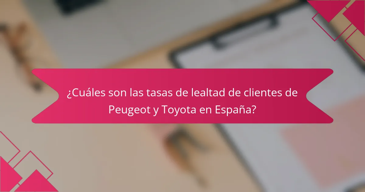 ¿Cuáles son las tasas de lealtad de clientes de Peugeot y Toyota en España?