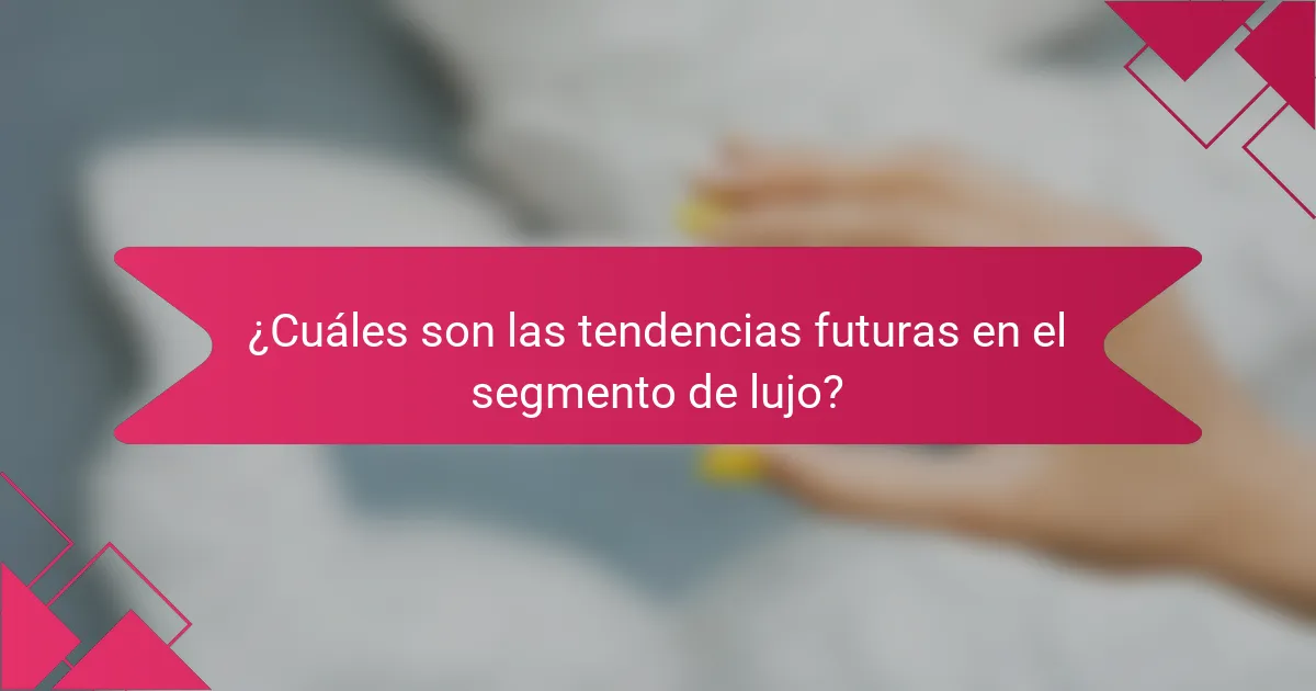 ¿Cuáles son las tendencias futuras en el segmento de lujo?