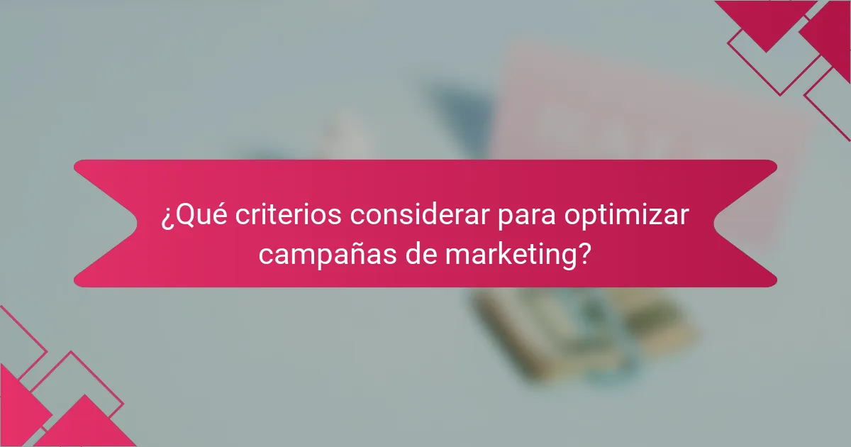 ¿Qué criterios considerar para optimizar campañas de marketing?