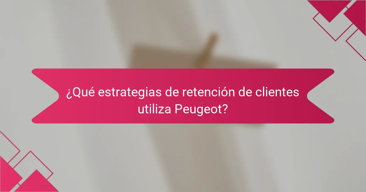¿Qué estrategias de retención de clientes utiliza Peugeot?