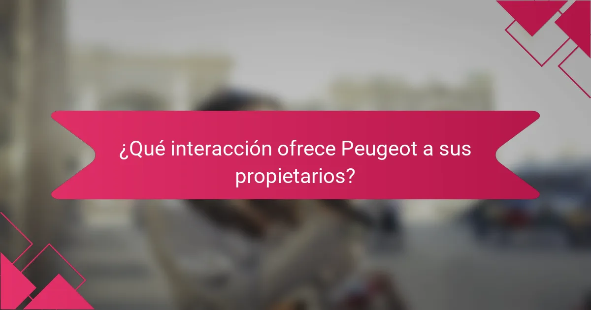 ¿Qué interacción ofrece Peugeot a sus propietarios?