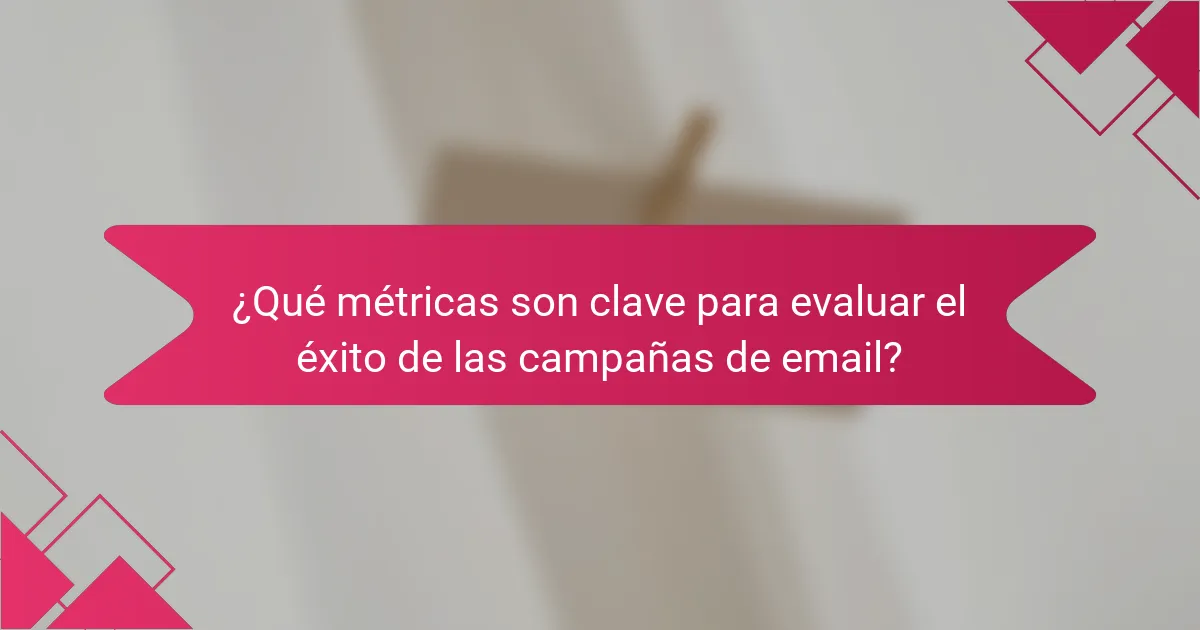 ¿Qué métricas son clave para evaluar el éxito de las campañas de email?
