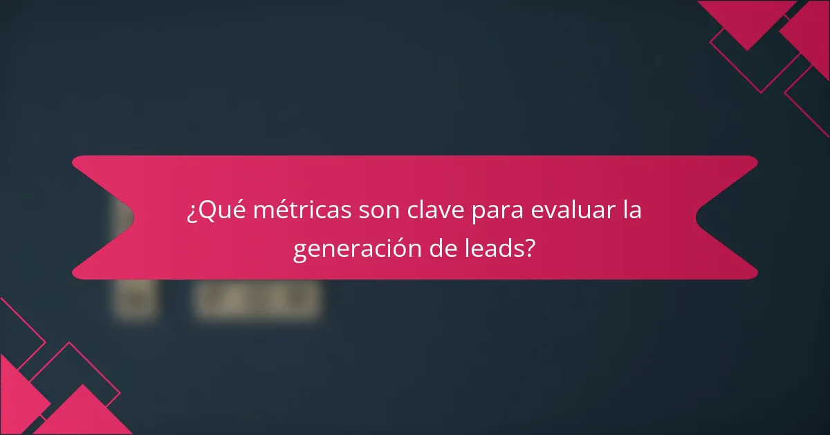 ¿Qué métricas son clave para evaluar la generación de leads?