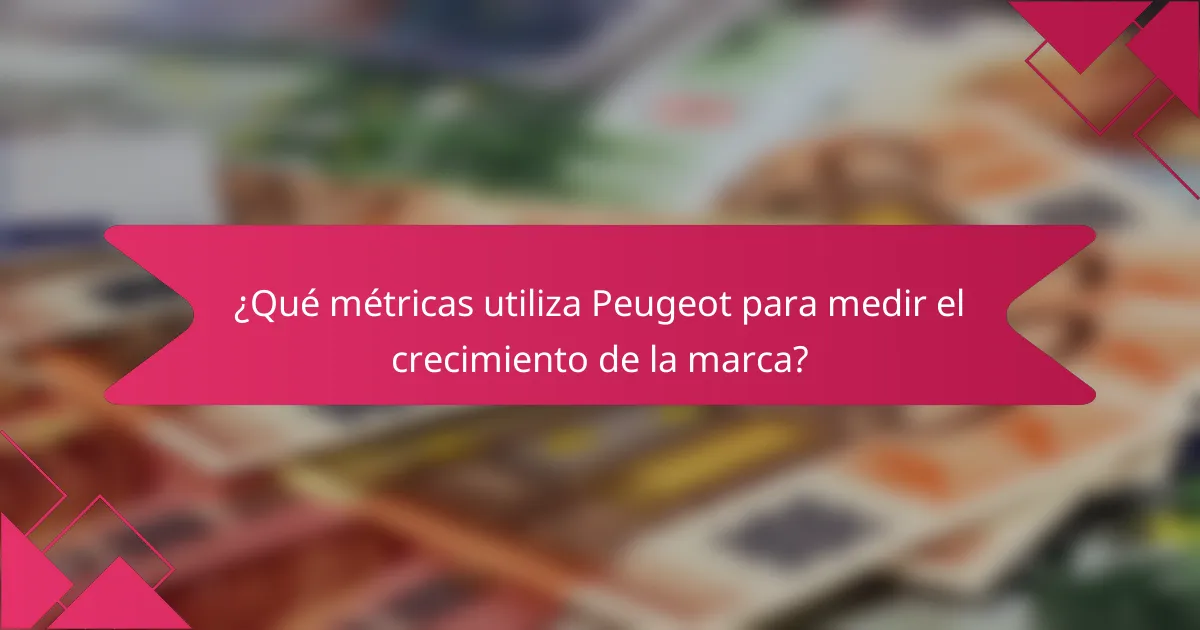 ¿Qué métricas utiliza Peugeot para medir el crecimiento de la marca?