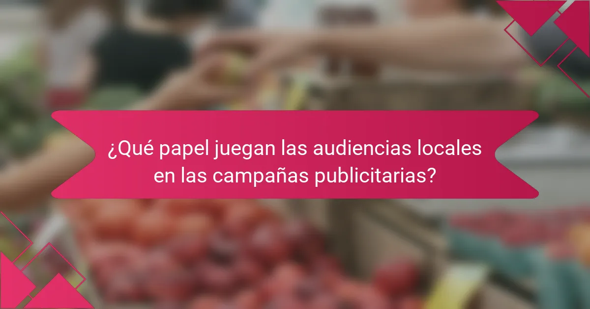 ¿Qué papel juegan las audiencias locales en las campañas publicitarias?