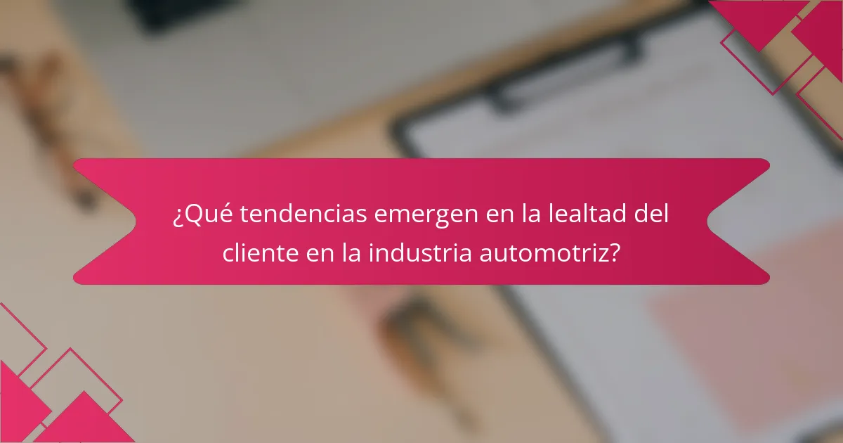 ¿Qué tendencias emergen en la lealtad del cliente en la industria automotriz?