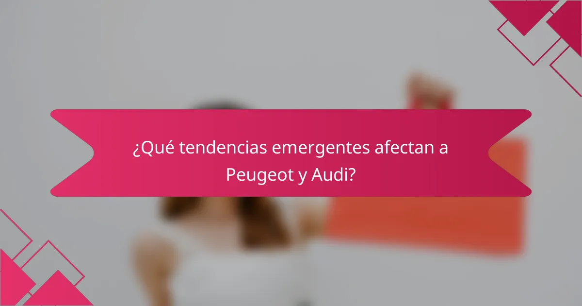 ¿Qué tendencias emergentes afectan a Peugeot y Audi?