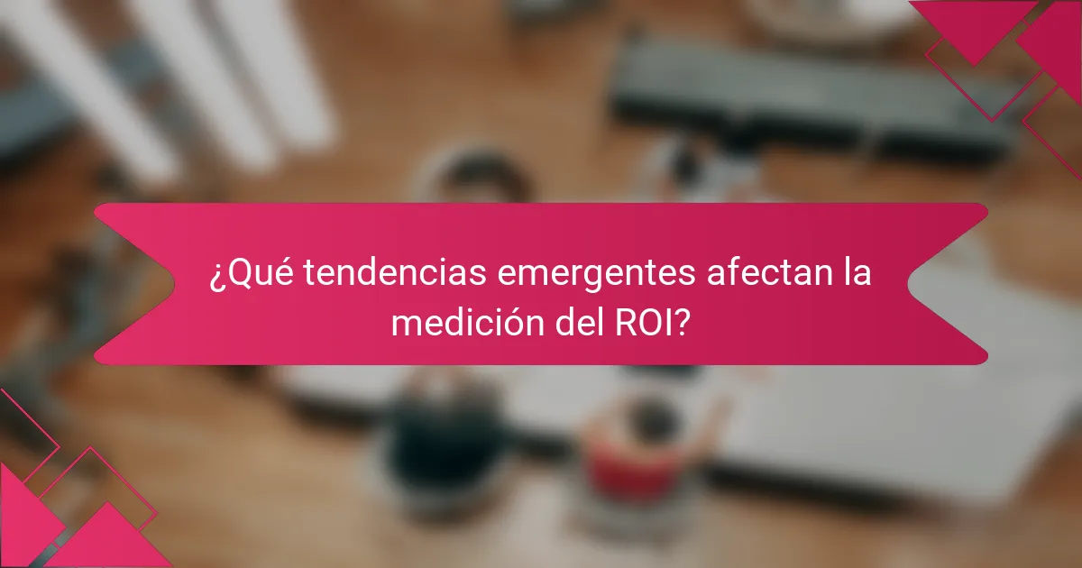 ¿Qué tendencias emergentes afectan la medición del ROI?